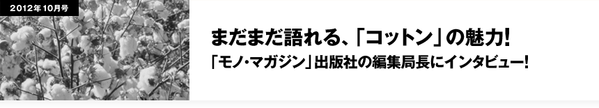 まだまだ語れる、「コットン」の魅力！ 「モノ・マガジン」出版社の編集局長にインタビュー！